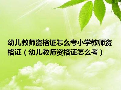 幼儿教师资格证怎么考小学教师资格证（幼儿教师资格证怎么考）