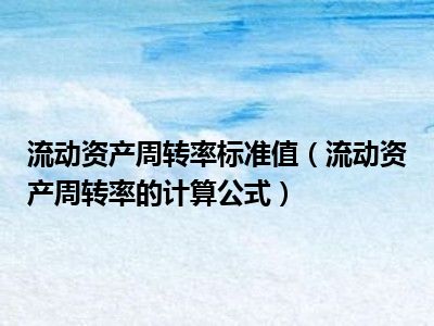 流动资产周转率标准值（流动资产周转率的计算公式）