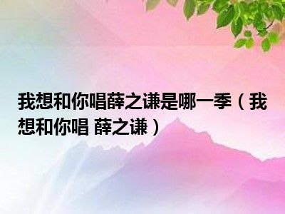 我想和你唱薛之谦是哪一季（我想和你唱 薛之谦）