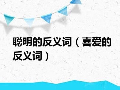 聪明的反义词（喜爱的反义词）