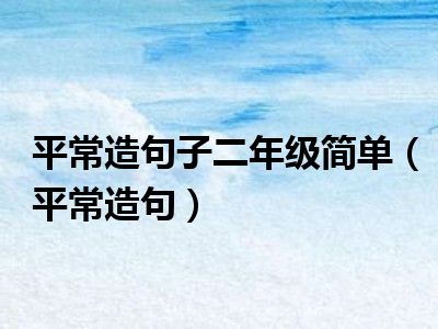 平常造句子二年级简单（平常造句）