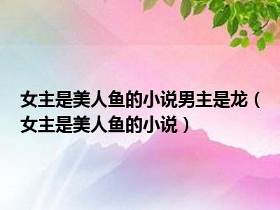 女主是美人鱼的小说男主是龙（女主是美人鱼的小说）