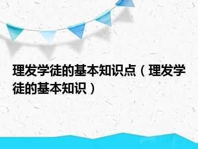 理发学徒的基本知识点（理发学徒的基本知识）