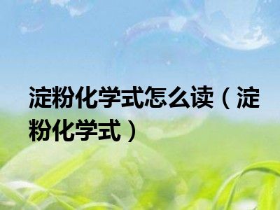 淀粉化学式怎么读（淀粉化学式）