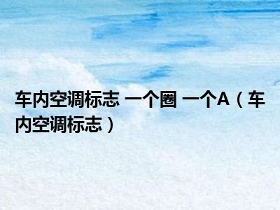 车内空调标志 一个圈 一个A（车内空调标志）