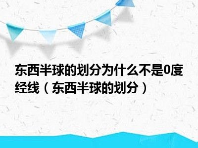 东西半球的划分为什么不是0度经线（东西半球的划分）