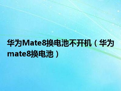 华为Mate8换电池不开机（华为mate8换电池）