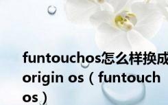 funtouchos怎么样换成origin os（funtouch os）
