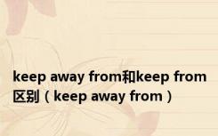 keep away from和keep from区别（keep away from）
