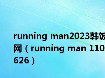 running man2023韩饭网（running man 110626）