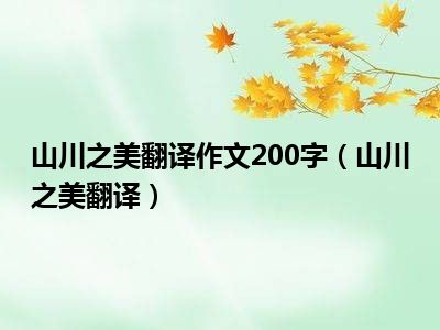 山川之美翻译作文200字（山川之美翻译）