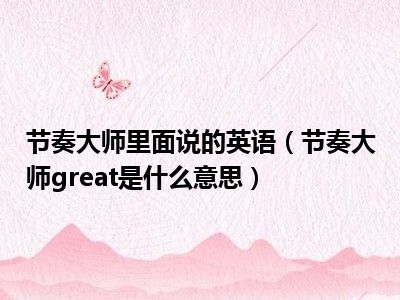 节奏大师里面说的英语（节奏大师great是什么意思）