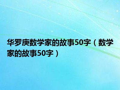 华罗庚数学家的故事50字（数学家的故事50字）