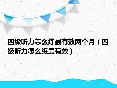 四级听力怎么练最有效两个月（四级听力怎么练最有效）