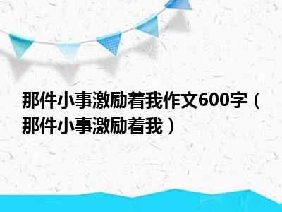 那件小事激励着我作文600字（那件小事激励着我）