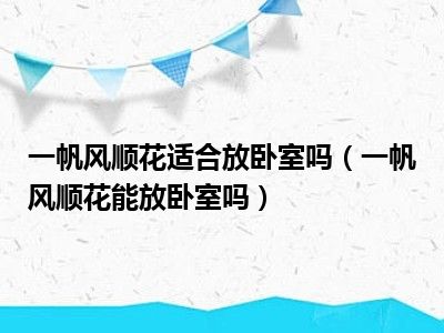 一帆风顺花适合放卧室吗（一帆风顺花能放卧室吗）