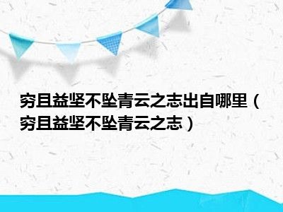 穷且益坚不坠青云之志出自哪里（穷且益坚不坠青云之志）