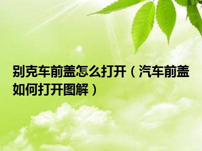 别克车前盖怎么打开（汽车前盖如何打开图解）