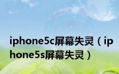 iphone5c屏幕失灵（iphone5s屏幕失灵）