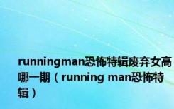 runningman恐怖特辑废弃女高哪一期（running man恐怖特辑）