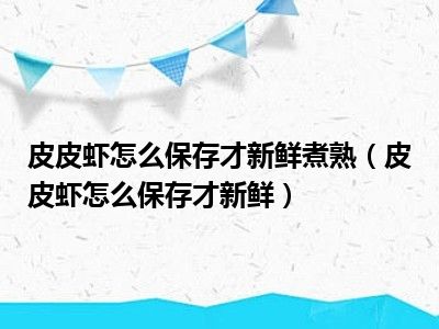 皮皮虾怎么保存才新鲜煮熟（皮皮虾怎么保存才新鲜）