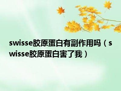 swisse胶原蛋白有副作用吗（swisse胶原蛋白害了我）