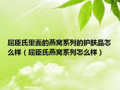 屈臣氏里面的燕窝系列的护肤品怎么样（屈臣氏燕窝系列怎么样）