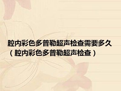 腔内彩色多普勒超声检查需要多久（腔内彩色多普勒超声检查）