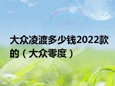 大众凌渡多少钱2022款的（大众零度）