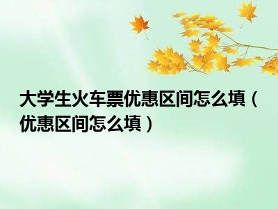 大学生火车票优惠区间怎么填（优惠区间怎么填）