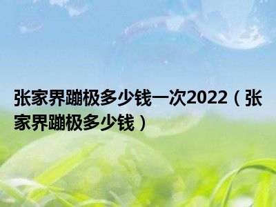 张家界蹦极多少钱一次2022（张家界蹦极多少钱）