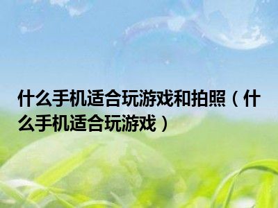 什么手机适合玩游戏和拍照（什么手机适合玩游戏）