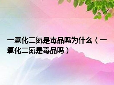 一氧化二氮是毒品吗为什么（一氧化二氮是毒品吗）