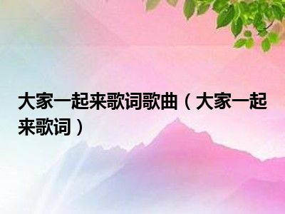 大家一起来歌词歌曲（大家一起来歌词）