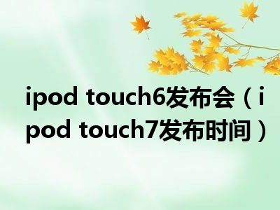 ipod touch6发布会（ipod touch7发布时间）