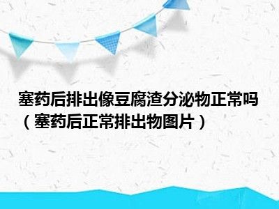 塞药后排出像豆腐渣分泌物正常吗（塞药后正常排出物图片）