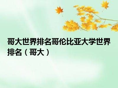 哥大世界排名哥伦比亚大学世界排名（哥大）