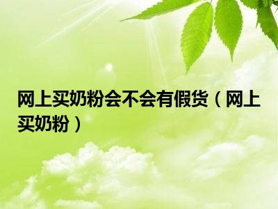 网上买奶粉会不会有假货（网上买奶粉）