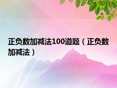 正负数加减法100道题（正负数加减法）