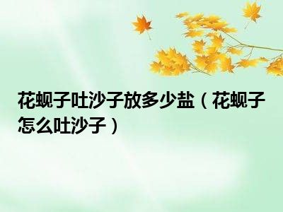 花蚬子吐沙子放多少盐（花蚬子怎么吐沙子）