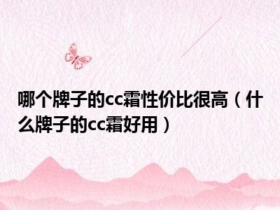 哪个牌子的cc霜性价比很高（什么牌子的cc霜好用）