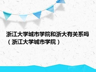 浙江大学城市学院和浙大有关系吗（浙江大学城市学院）