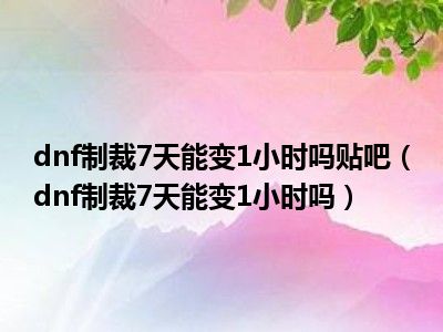 dnf制裁7天能变1小时吗贴吧（dnf制裁7天能变1小时吗）