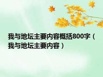 我与地坛主要内容概括800字（我与地坛主要内容）