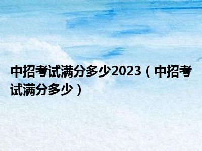 中招考试满分多少2023（中招考试满分多少）