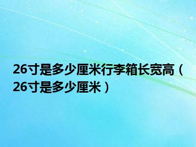 26寸是多少厘米行李箱长宽高（26寸是多少厘米）