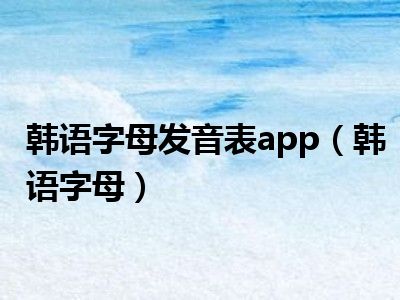 韩语字母发音表app（韩语字母）