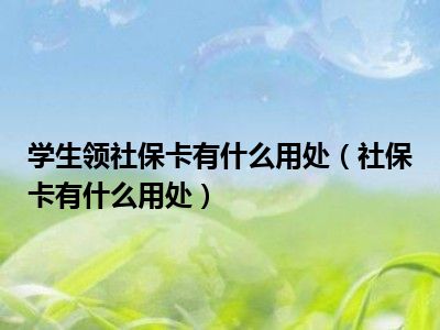 学生领社保卡有什么用处（社保卡有什么用处）