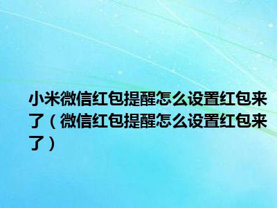 小米微信红包提醒怎么设置红包来了（微信红包提醒怎么设置红包来了）