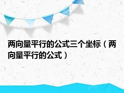 两向量平行的公式三个坐标（两向量平行的公式）